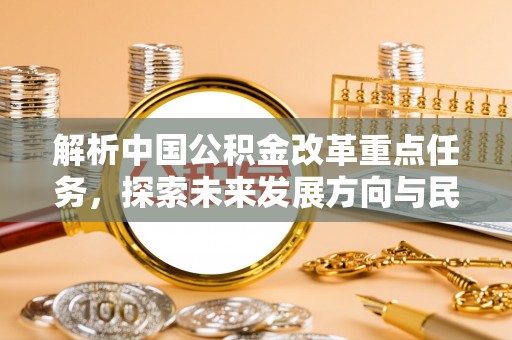 鹿港解析中国公积金改革重点任务，探索未来发展方向与民生影响