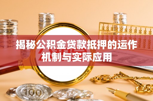 鹿港揭秘公积金贷款抵押的运作机制与实际应用