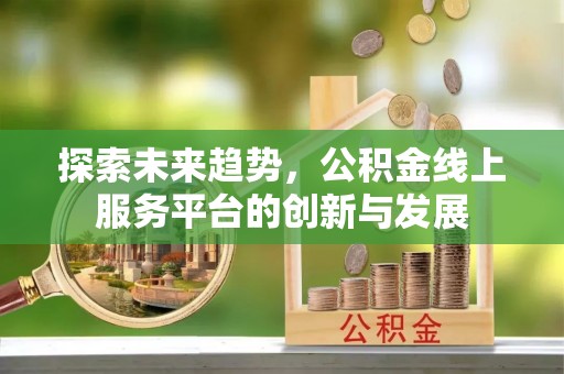 鹿港探索未来趋势，公积金线上服务平台的创新与发展