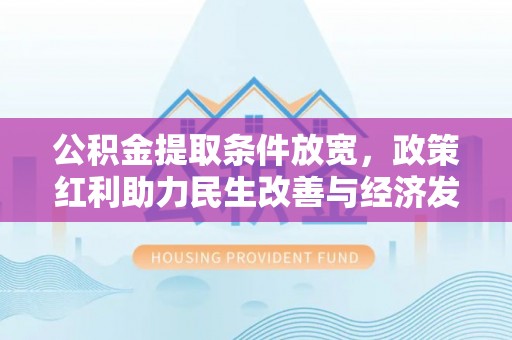 鹿港公积金提取条件放宽，政策红利助力民生改善与经济发展