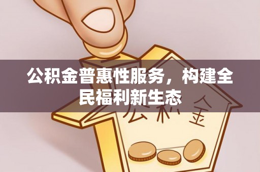 鹿港公积金普惠性服务，构建全民福利新生态