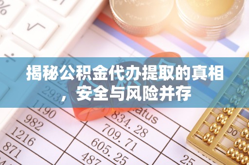 鹿港揭秘公积金代办提取的真相，安全与风险并存