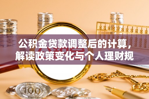 鹿港公积金贷款调整后的计算，解读政策变化与个人理财规划