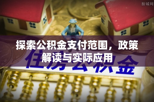鹿港探索公积金支付范围，政策解读与实际应用