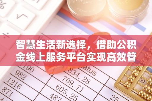 鹿港智慧生活新选择，借助公积金线上服务平台实现高效管理