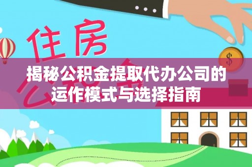 鹿港揭秘公积金提取代办公司的运作模式与选择指南