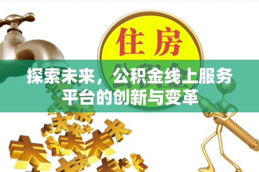 鹿港探索未来，公积金线上服务平台的创新与变革
