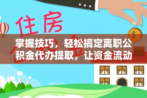 鹿港掌握技巧，轻松搞定离职公积金代办提取，让资金流动更便捷