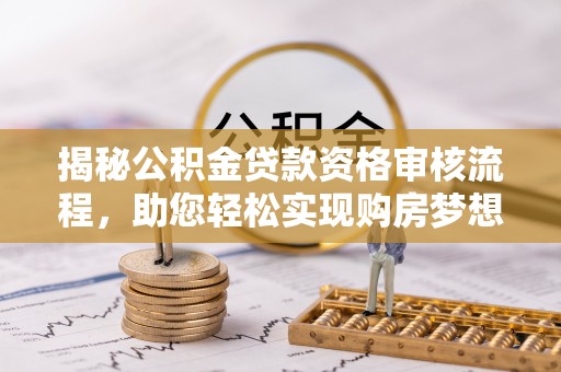 鹿港揭秘公积金贷款资格审核流程，助您轻松实现购房梦想