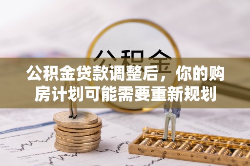 鹿港公积金贷款调整后，你的购房计划可能需要重新规划