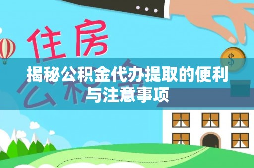鹿港揭秘公积金代办提取的便利与注意事项