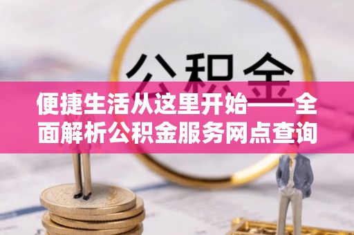 鹿港便捷生活从这里开始——全面解析公积金服务网点查询技巧