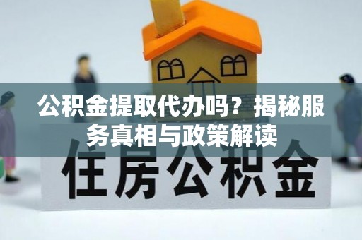 鹿港公积金提取代办吗？揭秘服务真相与政策解读