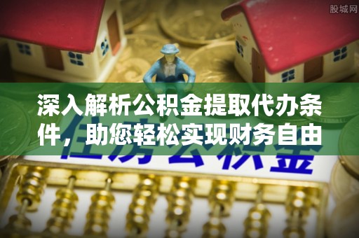 鹿港深入解析公积金提取代办条件，助您轻松实现财务自由