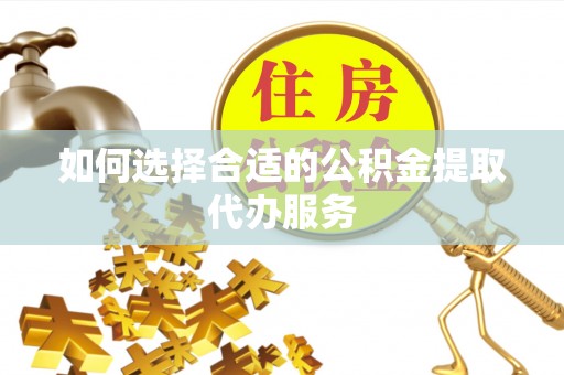 鹿港如何选择合适的公积金提取代办服务