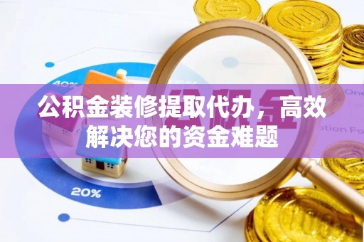 鹿港公积金装修提取代办，高效解决您的资金难题