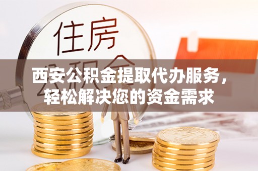 鹿港西安公积金提取代办服务，轻松解决您的资金需求
