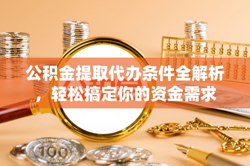 鹿港公积金提取代办条件全解析，轻松搞定你的资金需求