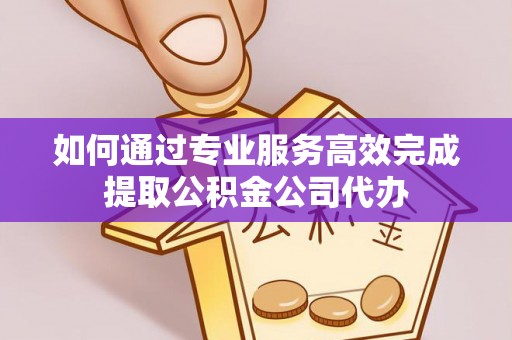 鹿港如何通过专业服务高效完成提取公积金公司代办