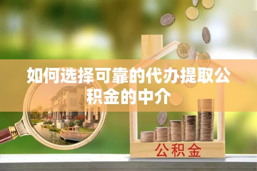鹿港如何选择可靠的代办提取公积金的中介