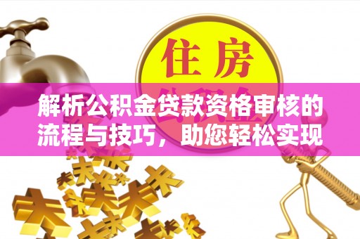 鹿港解析公积金贷款资格审核的流程与技巧，助您轻松实现购房梦