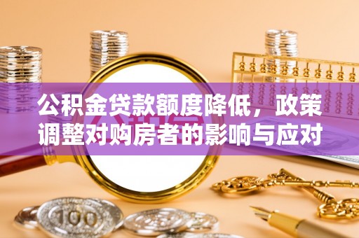鹿港公积金贷款额度降低，政策调整对购房者的影响与应对策略