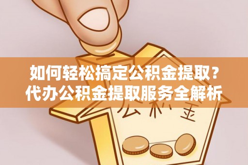 鹿港如何轻松搞定公积金提取？代办公积金提取服务全解析