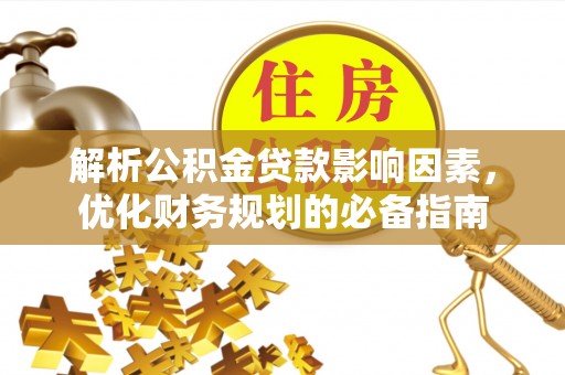 鹿港解析公积金贷款影响因素，优化财务规划的必备指南