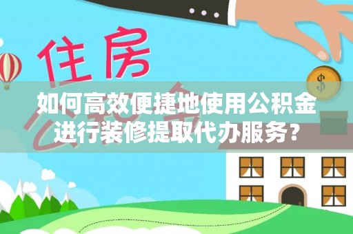 鹿港如何高效便捷地使用公积金进行装修提取代办服务？