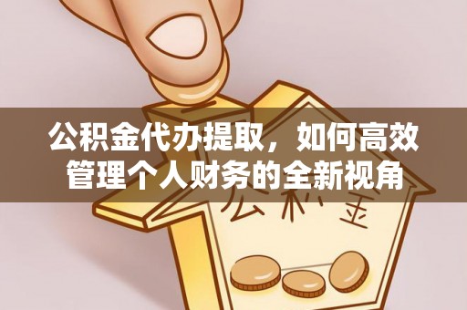 鹿港公积金代办提取，如何高效管理个人财务的全新视角