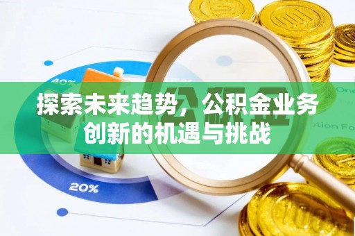 鹿港探索未来趋势，公积金业务创新的机遇与挑战