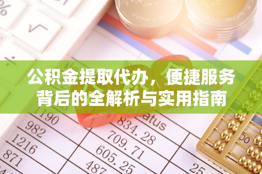 鹿港公积金提取代办，便捷服务背后的全解析与实用指南