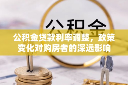 鹿港公积金贷款利率调整，政策变化对购房者的深远影响