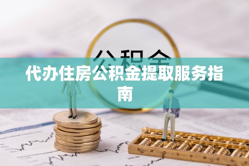 鹿港代办住房公积金提取服务指南