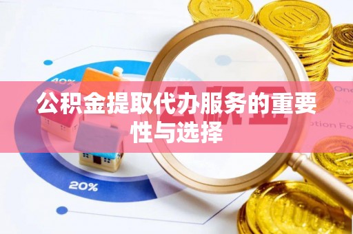 鹿港公积金提取代办服务的重要性与选择