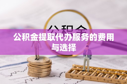 鹿港公积金提取代办服务的费用与选择