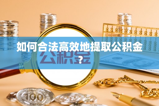 鹿港如何合法高效地提取公积金？