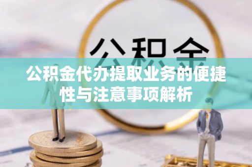鹿港公积金代办提取业务的便捷性与注意事项解析