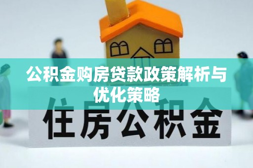 鹿港公积金购房贷款政策解析与优化策略