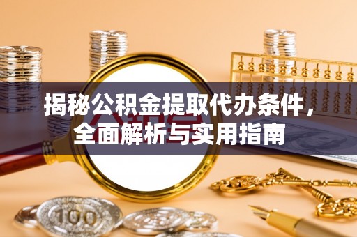 鹿港揭秘公积金提取代办条件，全面解析与实用指南