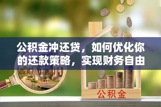 鹿港公积金冲还贷，如何优化你的还款策略，实现财务自由？