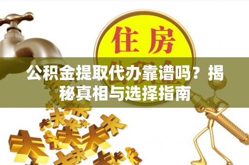 鹿港公积金提取代办靠谱吗？揭秘真相与选择指南