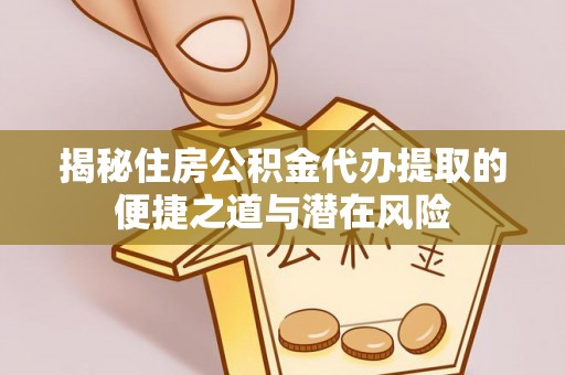 鹿港揭秘住房公积金代办提取的便捷之道与潜在风险