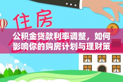 鹿港公积金贷款利率调整，如何影响你的购房计划与理财策略