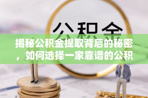 鹿港揭秘公积金提取背后的秘密，如何选择一家靠谱的公积金代办提取公司？