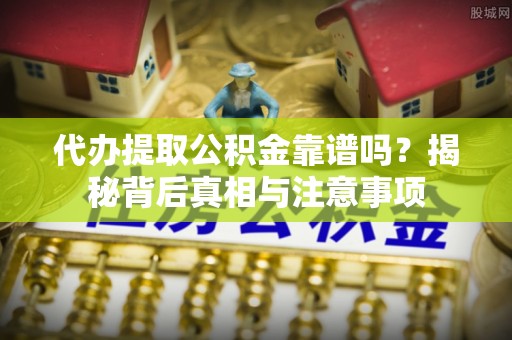 鹿港代办提取公积金靠谱吗？揭秘背后真相与注意事项