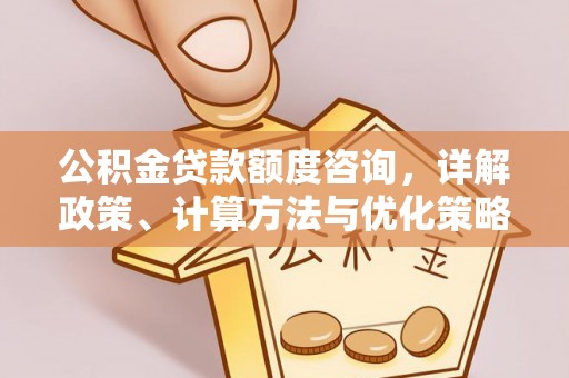 鹿港公积金贷款额度咨询，详解政策、计算方法与优化策略