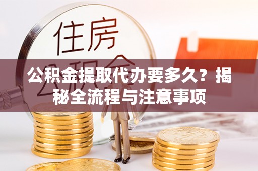 鹿港公积金提取代办要多久？揭秘全流程与注意事项