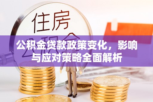 鹿港公积金贷款政策变化，影响与应对策略全面解析