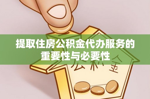 鹿港提取住房公积金代办服务的重要性与必要性